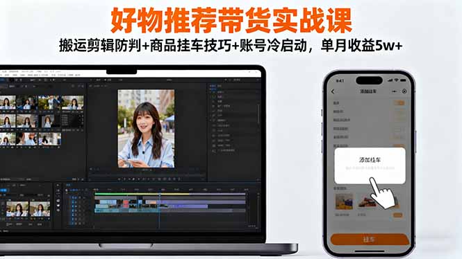 好物推荐带货实战课:搬运剪辑防判+商品挂车技巧+账号冷启动,单月收益5w+-智云网