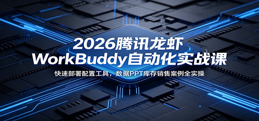 2026腾讯龙虾WorkBuddy自动化实战课：快速部署配置工具，数据PPT库存销售案例全实操-智云网
