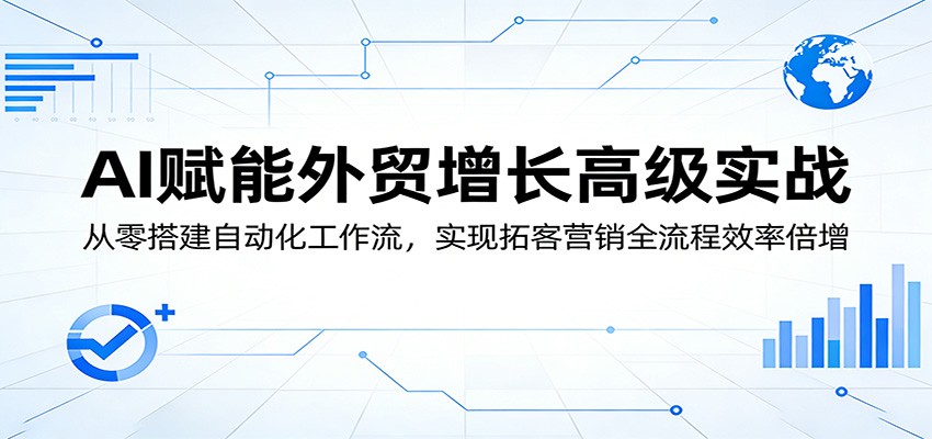AI赋能外贸增长高级实战：从零搭建自动化工作流，实现拓客营销全流程效率倍增-智云网