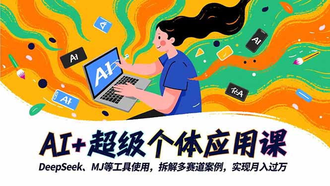 AI+超级个体应用课,DeepSeek,MJ等工具使用,拆解多赛道案例,实现月入过万-智云网