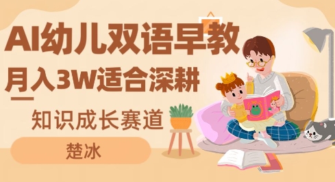 副业拆解:AI幼儿双语早教月入3W,知识成长赛道,适合深耕-智云网