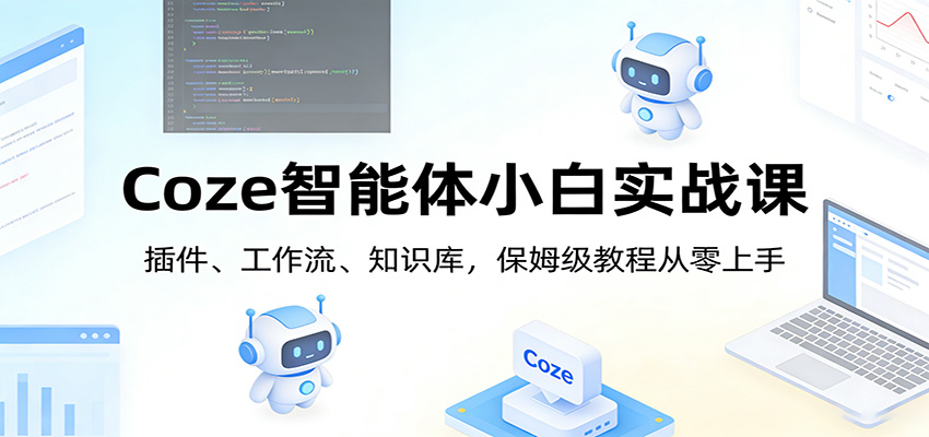 Coze智能体小白实战课:插件、工作流、知识库,保姆级教程从零上手-智云网