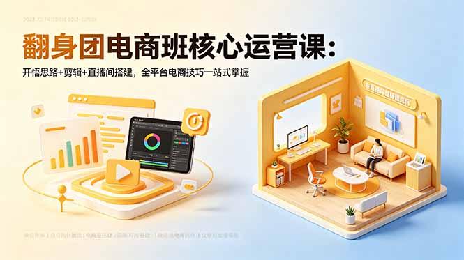 翻身团电商班核心运营课:开悟思路+剪辑+直播间搭建,全平台电商技巧一站式掌握-智云网
