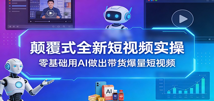 颠覆式全新短视频实操,零基础用AI做出带货爆量短视频-智云网