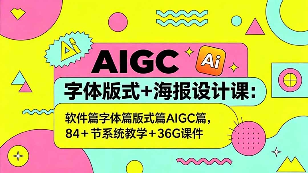 AIGC字体版式+海报设计课:软件篇字体篇版式篇AIGC篇,系统教学+36G课件-智云网