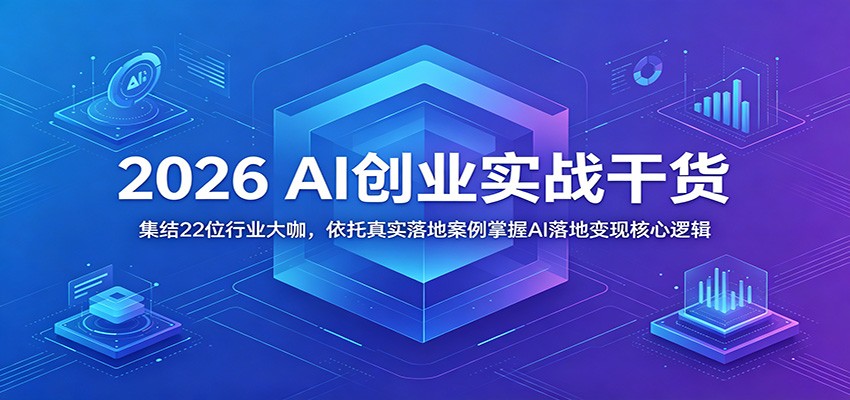 2026 AI创业实战干货:集结22位行业大咖,依托真实落地案例掌握AI落地变现核心逻辑-智云网