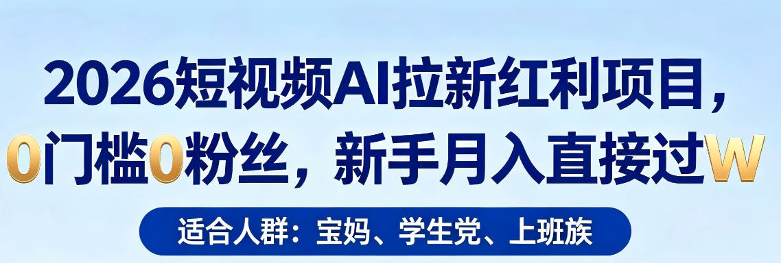2026短视频AI拉新红利项目,0门槛0粉丝,新手月入直接过1W 2026短视频AI拉新红利项目,0门槛0粉丝,新手月入直接过1W