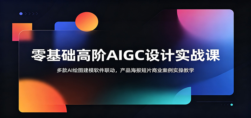 零基础高阶AIGC设计实战课:多款AI绘图建模软件联动,产品海报短片商业案例实操教学-智云网