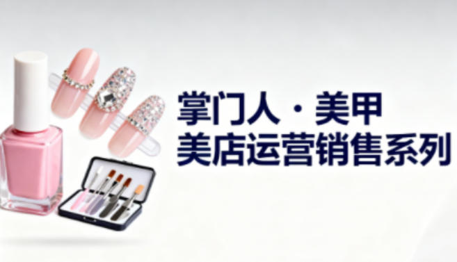美甲店运营销售系列,助力美甲店老板及从业者提升运营、销售与管理能力-智云网