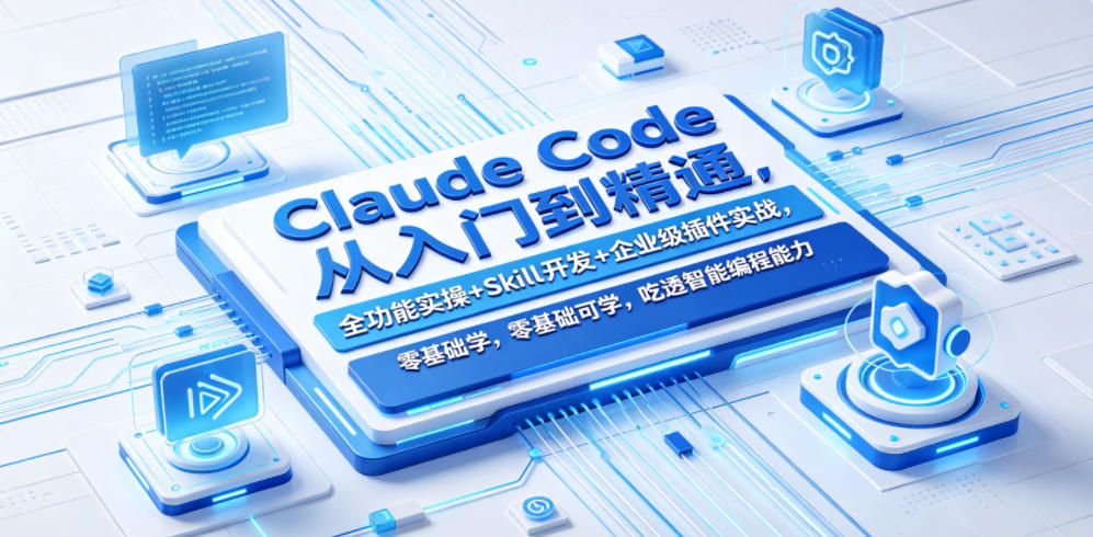 Claude Code从入门到精通,全功能实操+Skill开发+企业级插件实战,零基础可学,吃透智能编程全能力-智云网