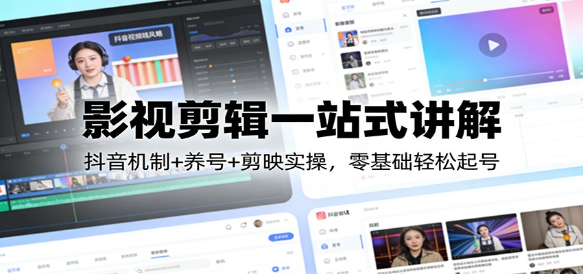 影视剪辑一站式讲解:抖音机制+养号+剪映实操,零基础轻松起号-智云网