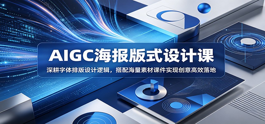 AIGC海报版式设计课:深耕字体排版设计逻辑,搭配海量素材课件实现创意高效落地-智云网