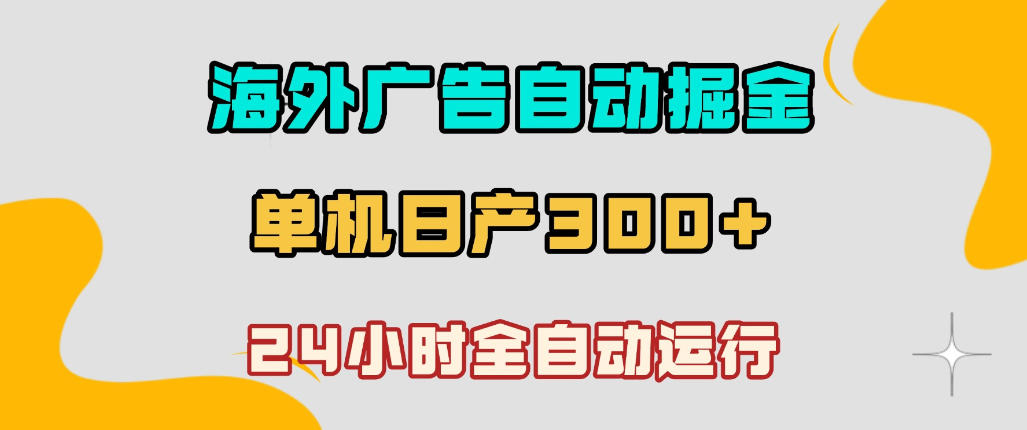 海外广告自动掘金,单台电脑日产300+,小白可操作,24小时全自动运行【揭秘】 海外广告自动掘金,单台电脑日产300+,小白可操作,24小时全自动运行【揭秘】