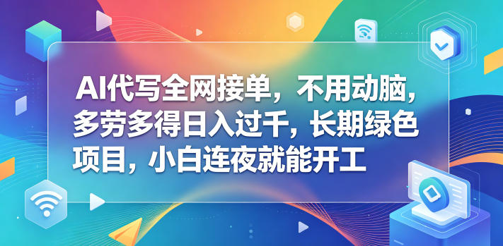 AI代写全网接单,不用动脑,多劳多得日入过千,长期绿色项目,小白连夜就能开工【揭秘】-智云网