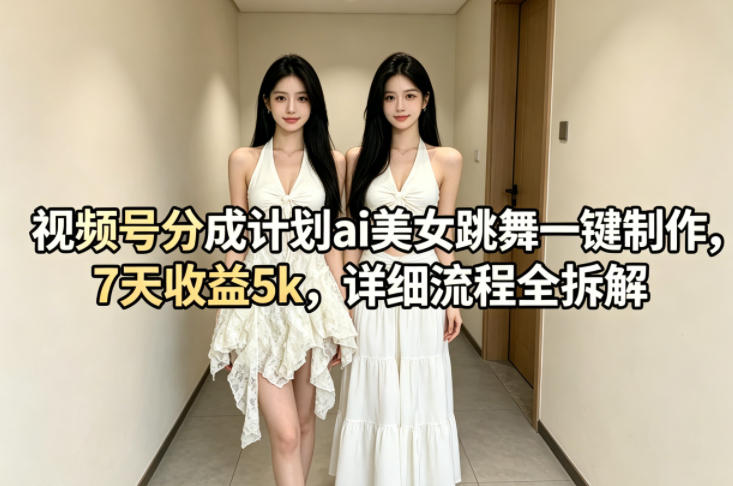 视频号分成计划ai美女跳舞一键制作,7天收益5k,详细流程全拆解 视频号分成计划ai美女跳舞一键制作,7天收益5k,详细流程全拆解