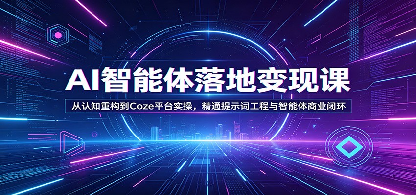 AI智能体落地变现课：从认知重构到Coze平台实操，精通提示词工程与智能体商业闭环-智云网