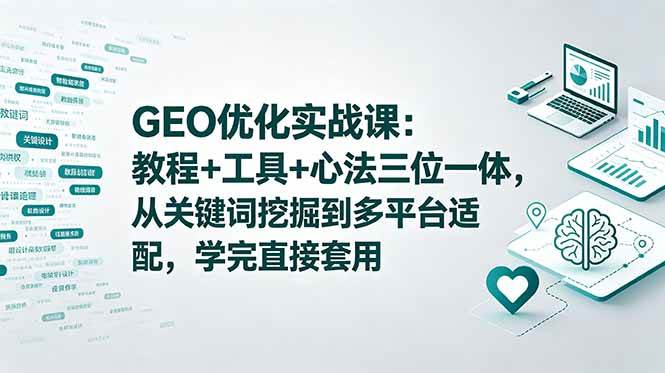 (18717期)GEO优化实战课:教程+工具+心法三位一体,从关键词挖掘到多平台适配,学完直接套用-智云网