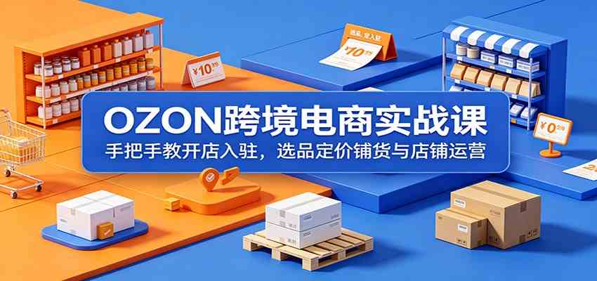 OZON跨境电商实战课:手把手教开店入驻,选品定价铺货与店铺运营-智云网