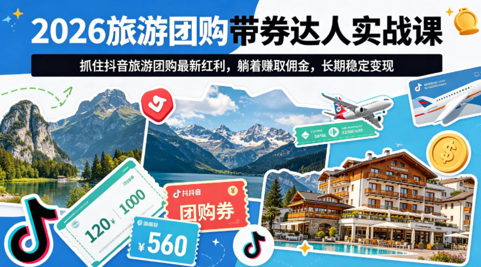 2026旅游团购带券达人实战课,抓住抖音旅游团购最新红利,躺着賺取佣金,长期稳定变现 2026旅游团购带券达人实战课,抓住抖音旅游团购最新红利,躺着賺取佣金,长期稳定变现