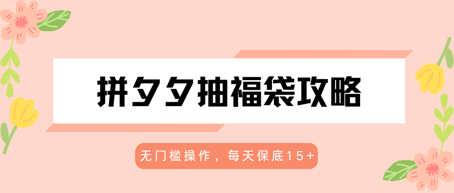 拼夕夕抽福袋攻略,无门槛操作,每天保底15+-智云网
