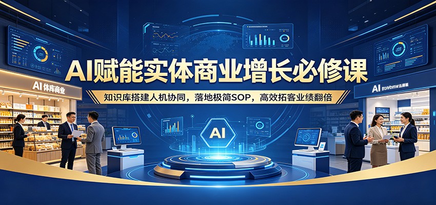 AI赋能实体商业增长必修课:知识库搭建人机协同,落地极简SOP,高效拓客业绩翻倍-智云网