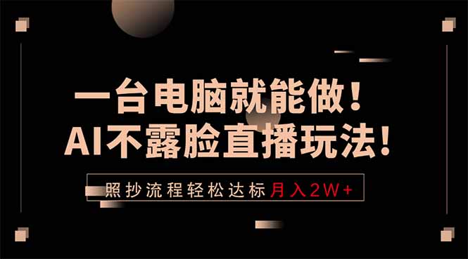 一台电脑就能做!AI不露脸直播玩法,照抄流程轻松达标月入2W+-智云网