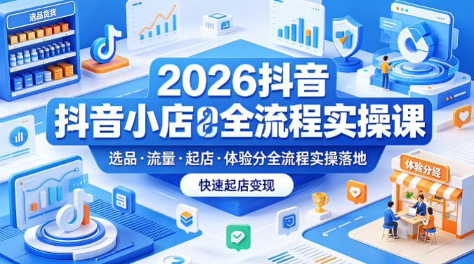 2026抖音小店全流程实操课,覆盖选品、流量、起店、体验分全流程实操落地,快速起店变现 2026抖音小店全流程实操课,覆盖选品、流量、起店、体验分全流程实操落地,快速起店变现