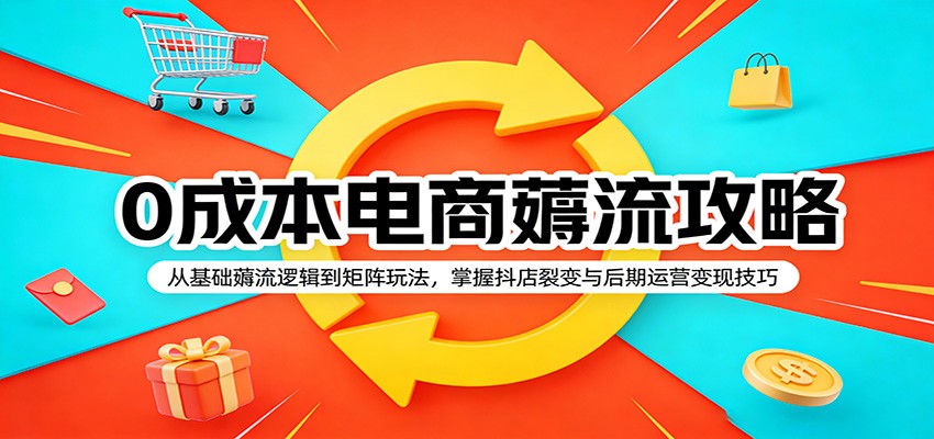 0成本电商薅流攻略：从基础薅流逻辑到矩阵玩法，掌握抖店裂变与后期运营变现技巧-智云网