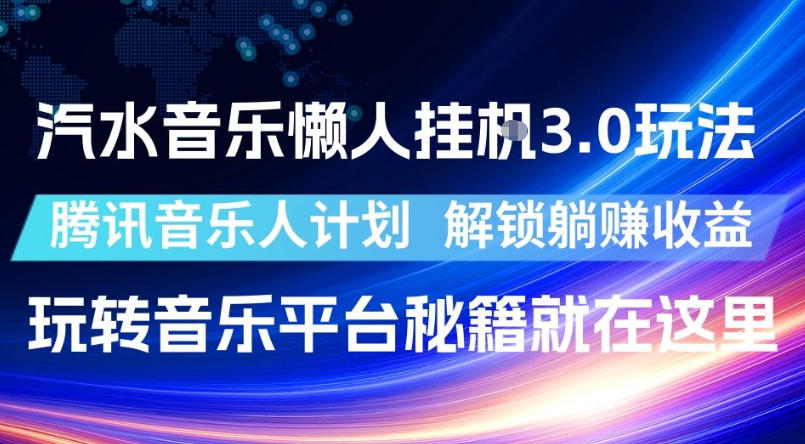 汽水音乐懒人挂G3.0玩法,腾讯音乐人计划,解锁躺賺收益,玩转音乐平台秘籍就在这里【揭秘】-智云网