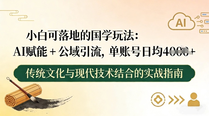 小白可落地的国学玩法:AI赋能+公域引流,单账号日均4张-智云网