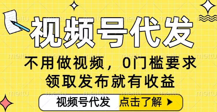 0门槛视频号代发项目,无需剪辑无需做视频,发布就有收益,任务没有上限,小白轻松日入5张【揭秘】