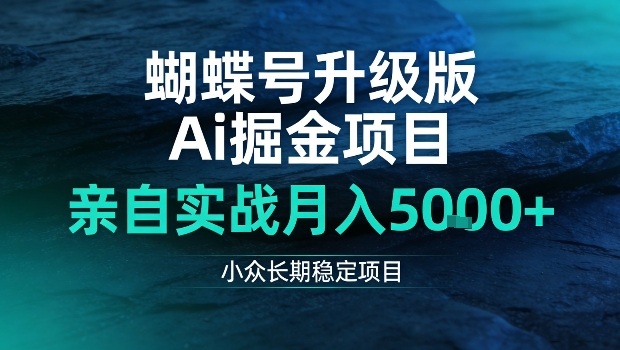 蝴蝶号升级版Ai掘金项目,亲自实战月入5k+,小众长期稳定项目【揭秘】