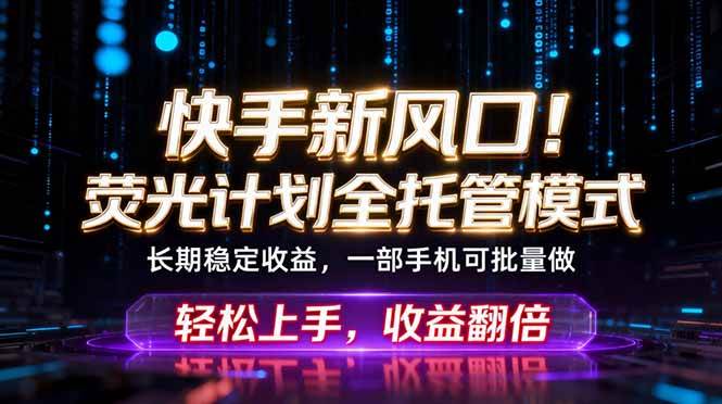 (18713期)快手新风口!荧光计划全托管躺赚,不用自己干,批量操作月入3W+-智云网