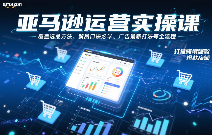 亚马逊运营实操课,覆盖选品方法、新品口诀必学、广告最新打法等全流程,打造跨境爆款店铺(更新4月)-智云网