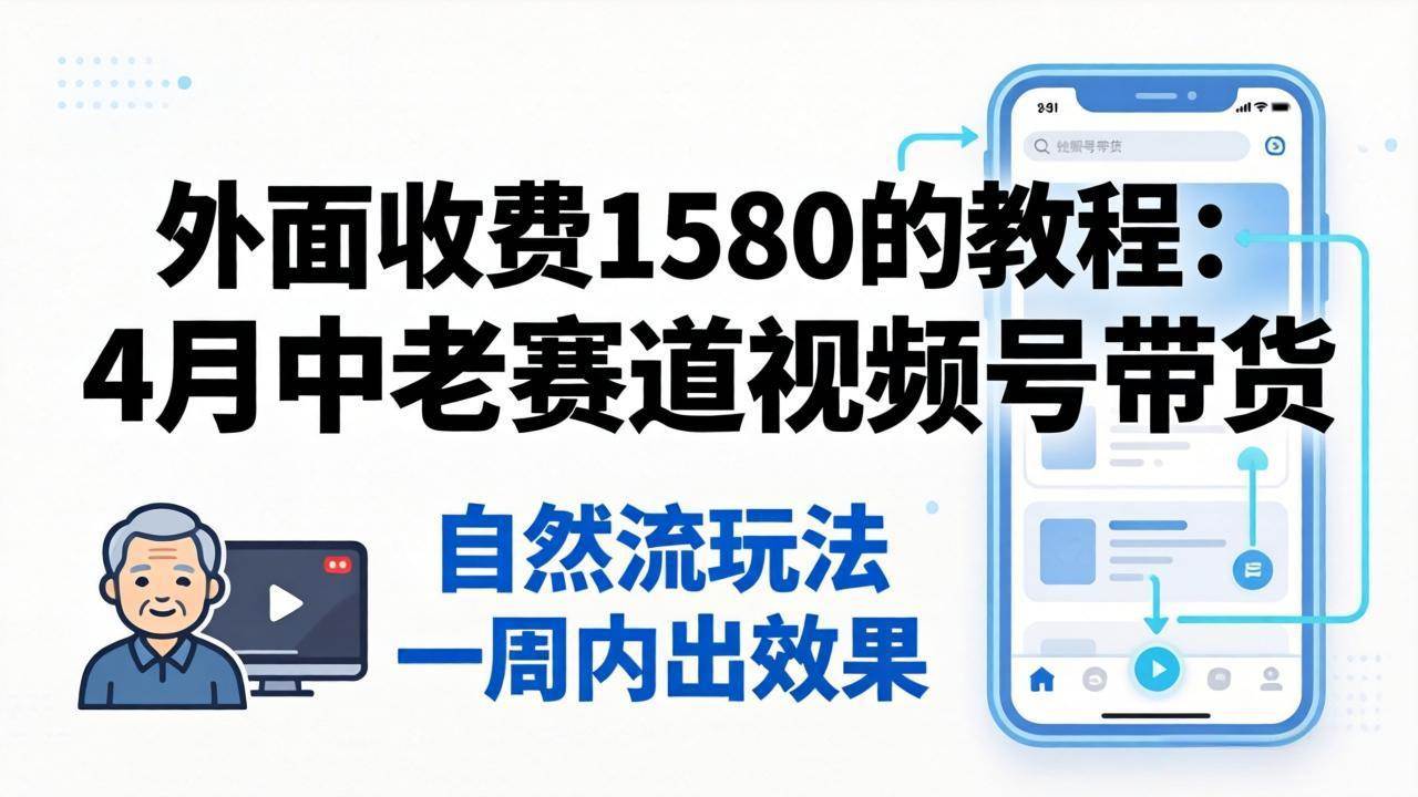 (18210期)外面收费1580的教程:4月中老年赛道视频号带货,自然流玩法一周内可以出效果 (18210期)外面收费1580的教程:4月中老年赛道视频号带货,自然流玩法一周内可以出效果