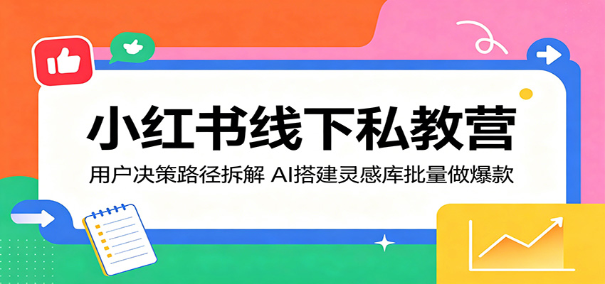 小红书线下私教营：用户决策路径拆解，AI搭建灵感库批量做爆款-智云网