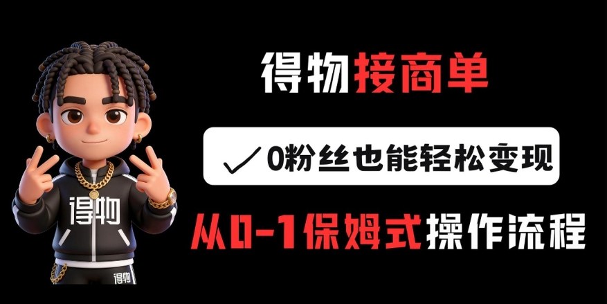 得物接商单,0粉丝也能轻松变现,从0-1保姆式操作流程-智云网