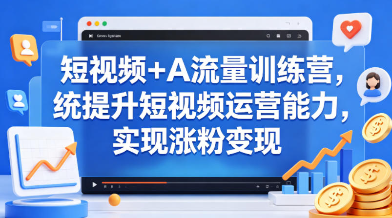 短视频+AI流量训练营,统提升短视频运营能力,实现涨粉变现 短视频+AI流量训练营,统提升短视频运营能力,实现涨粉变现