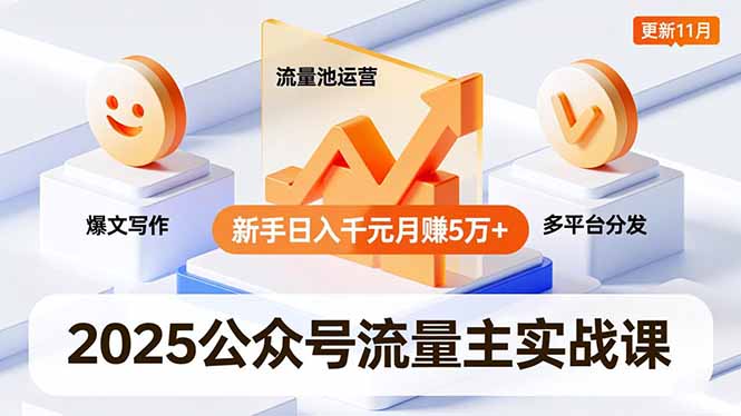 2025公众号流量主实战课,爆文写作、流量池运营、多平台分发,新手日入千元月赚5万+更新11月-智云网