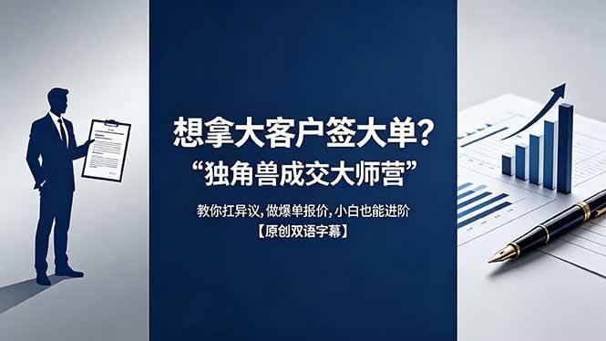 (18390期)想拿大客户签大单?《独角兽成交大师营》教你扛异议,做爆单报价,小白也能进阶【原创双语字幕】-智云网