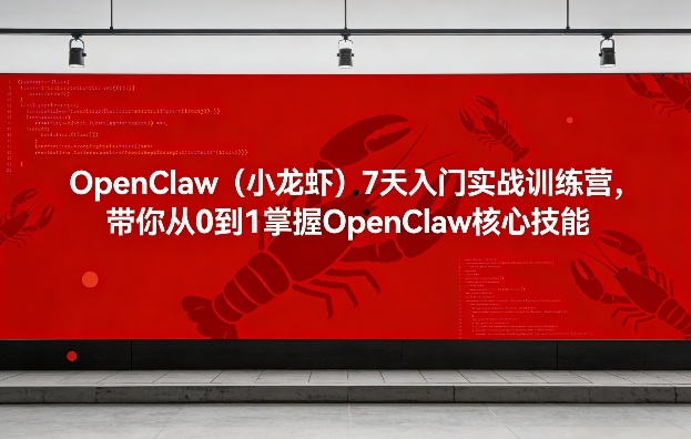 OpenClaw(小龙虾)7天入门实战训练营,带你从0到1掌握OpenClaw核心技能-智云网