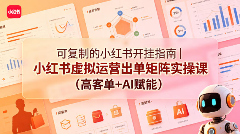 可复制的小红书开挂指南|小红书虚拟运营出单矩阵实操课(高客单+AI赋能)-智云网