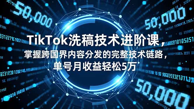 TikTok洗稿技术进阶课,掌握跨国界内容分发的完整技术链路,单号月收益轻松5万-智云网