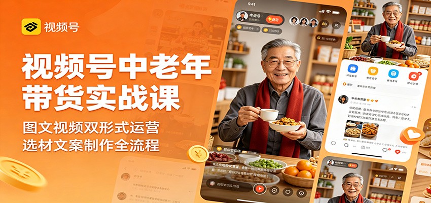 视频号中老年带货实战课：图文视频双形式运营，选材文案制作全流程-智云网