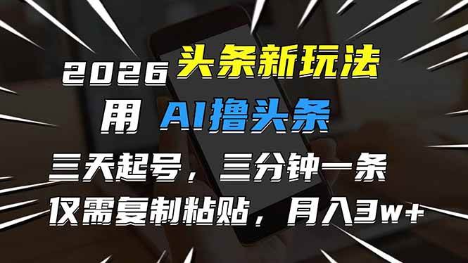 （17351期）2026最新头条玩法，用AI撸头条，3天必起号，3分钟1条，只需要复制粘贴，简单月入3W+-智云网