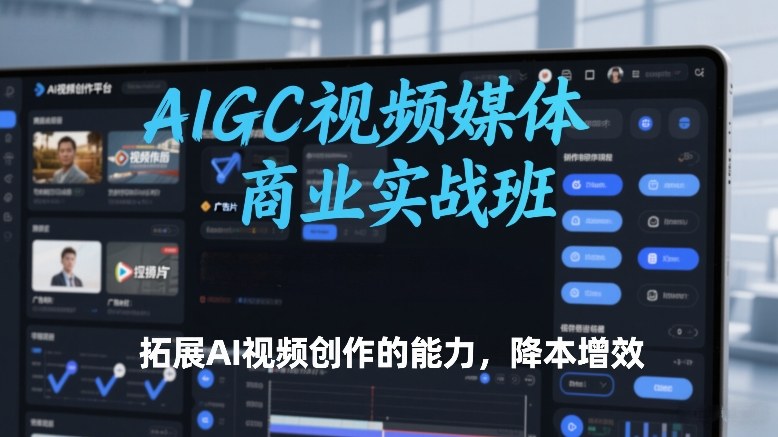 AIGC视频媒体商业实战班，拓展AI视频创作的能力，降本增效-智云网