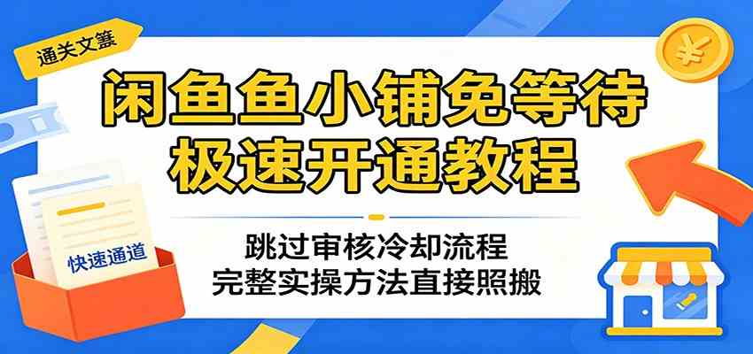 闲鱼鱼小铺免等待极速开通教程:跳过审核冷却流程,完整实操方法直接照搬 闲鱼鱼小铺免等待极速开通教程:跳过审核冷却流程,完整实操方法直接照搬