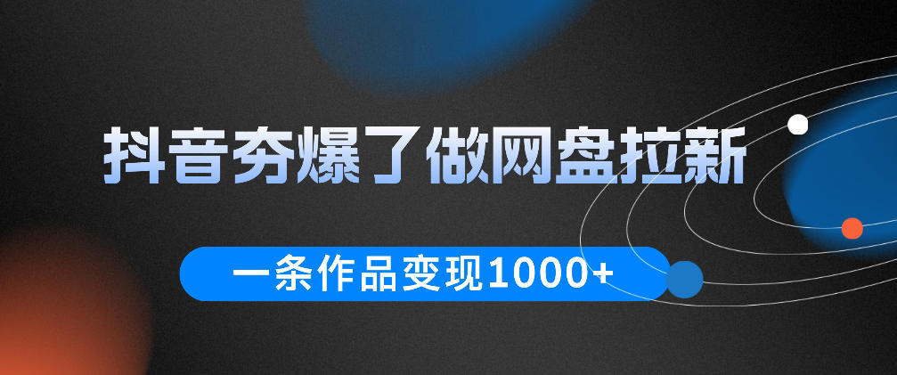 抖音夯爆了做网盘拉新,一条作品轻松10W+流量,变现1k+,看完即可上手操作-智云网