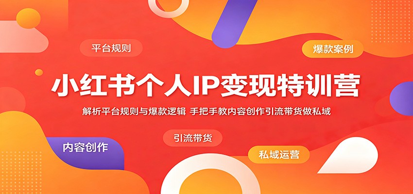 小红书个人IP变现特训营:解析平台规则与爆款逻辑,手把手教内容创作引流带货做私域-智云网