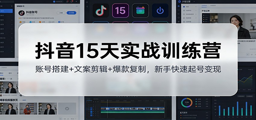 抖音15天实战训练营:账号搭建+文案剪辑+爆款复制,新手快速起号变现-智云网